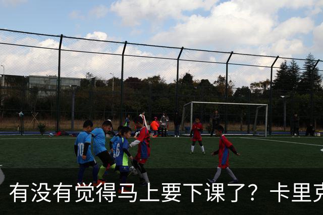 有没有觉得马上要下课了？卡里克：我并没有特别预判什么
