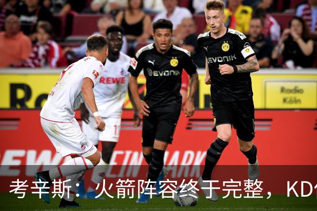 考辛斯:火箭阵容终于完整,KD依然出色亚当斯回归是巨大提升